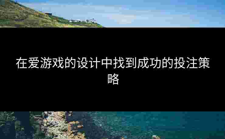 在爱游戏的设计中找到成功的投注策略
