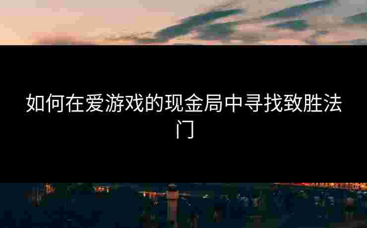 如何在爱游戏的现金局中寻找致胜法门
