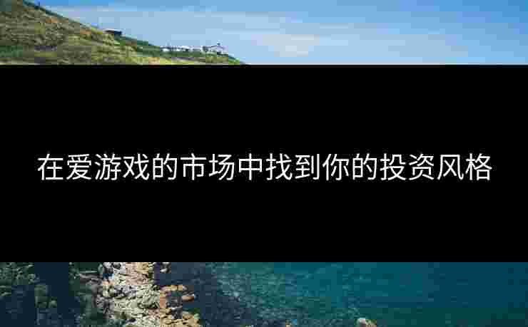 在爱游戏的市场中找到你的投资风格