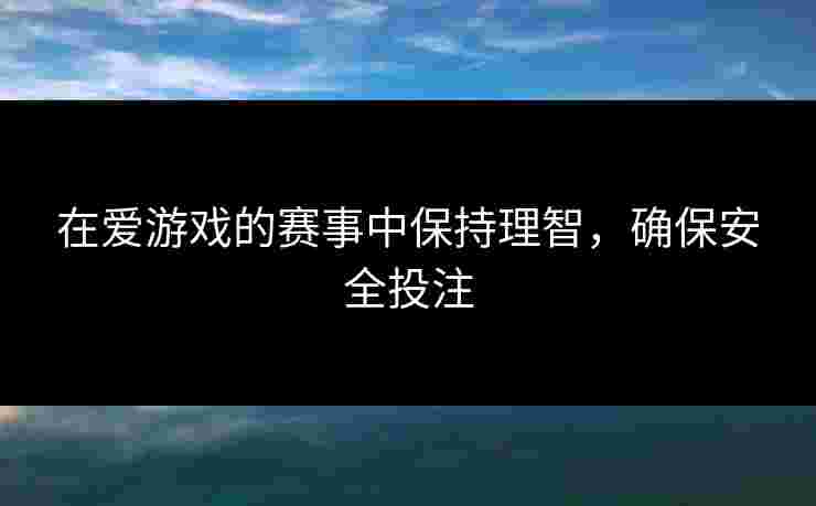 在爱游戏的赛事中保持理智，确保安全投注