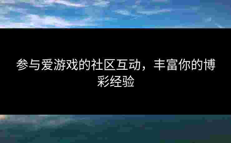 参与爱游戏的社区互动，丰富你的博彩经验
