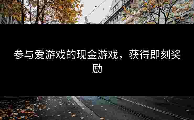 参与爱游戏的现金游戏，获得即刻奖励