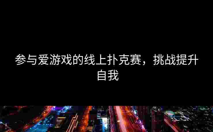 参与爱游戏的线上扑克赛，挑战提升自我