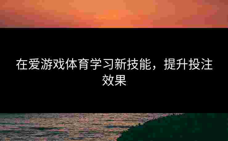 在爱游戏体育学习新技能，提升投注效果