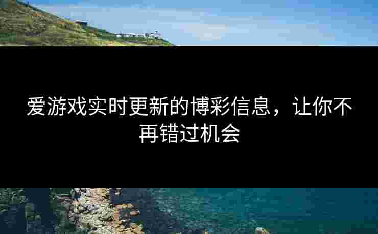 爱游戏实时更新的博彩信息，让你不再错过机会