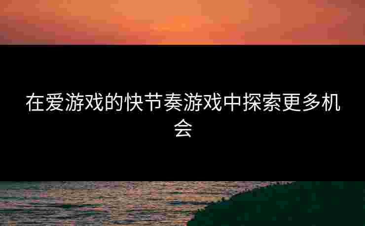 在爱游戏的快节奏游戏中探索更多机会