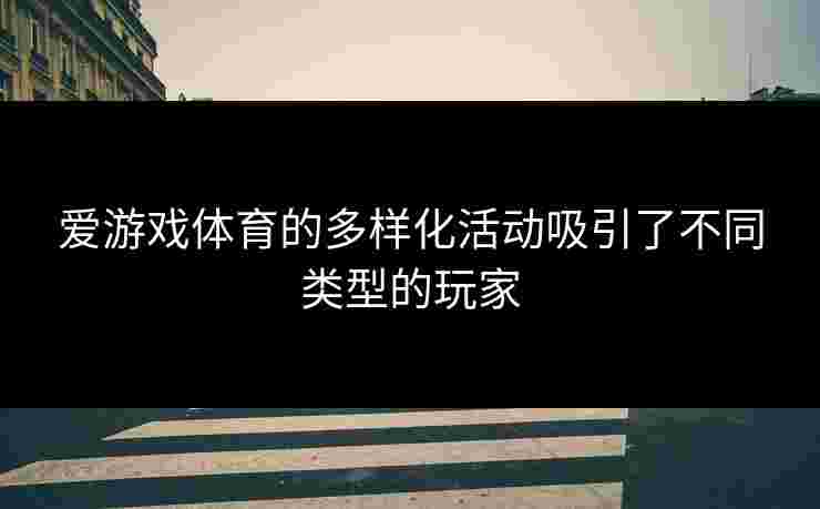 爱游戏体育的多样化活动吸引了不同类型的玩家