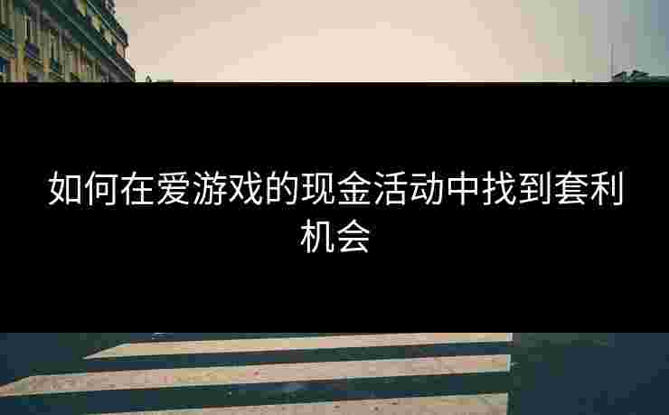 如何在爱游戏的现金活动中找到套利机会