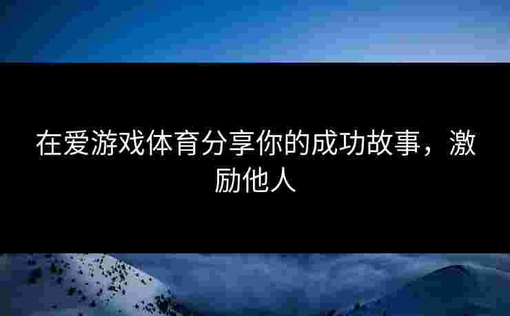 在爱游戏体育分享你的成功故事，激励他人