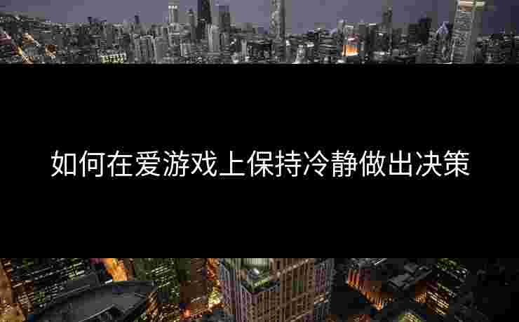 如何在爱游戏上保持冷静做出决策 如何在爱游戏上保持冷静做出决策