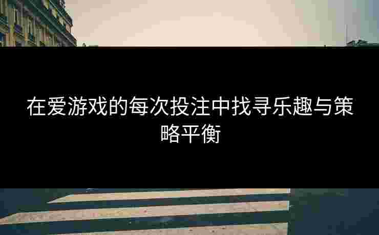 在爱游戏的每次投注中找寻乐趣与策略平衡