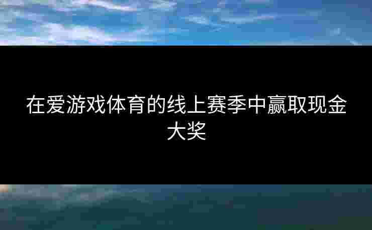 在爱游戏体育的线上赛季中赢取现金大奖