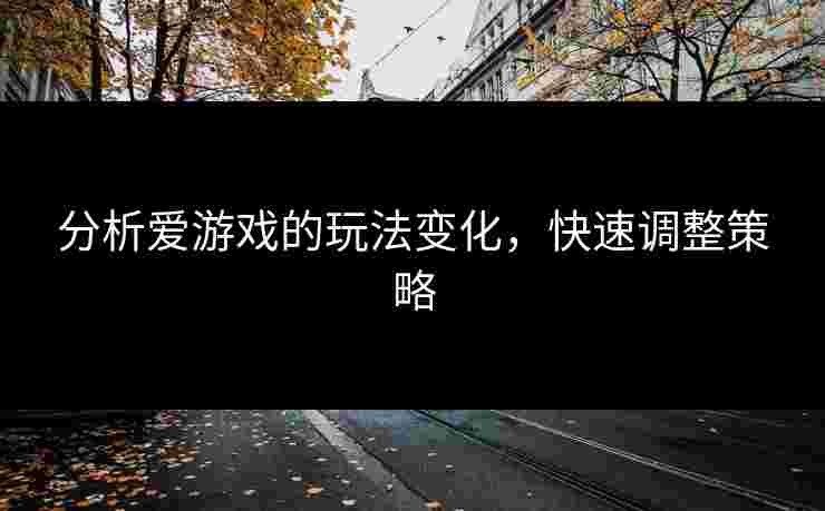 分析爱游戏的玩法变化，快速调整策略