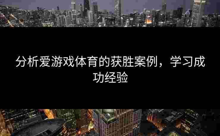 分析爱游戏体育的获胜案例，学习成功经验