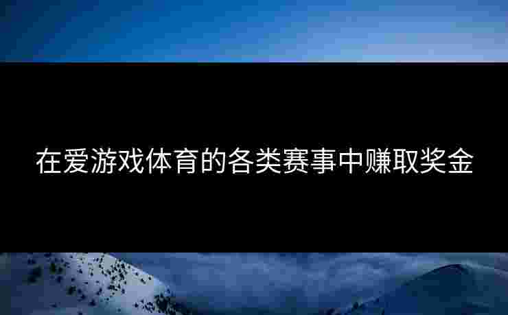 在爱游戏体育的各类赛事中赚取奖金