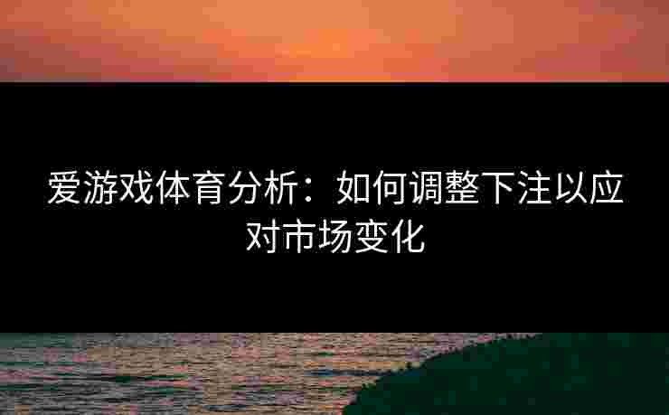 爱游戏体育分析：如何调整下注以应对市场变化