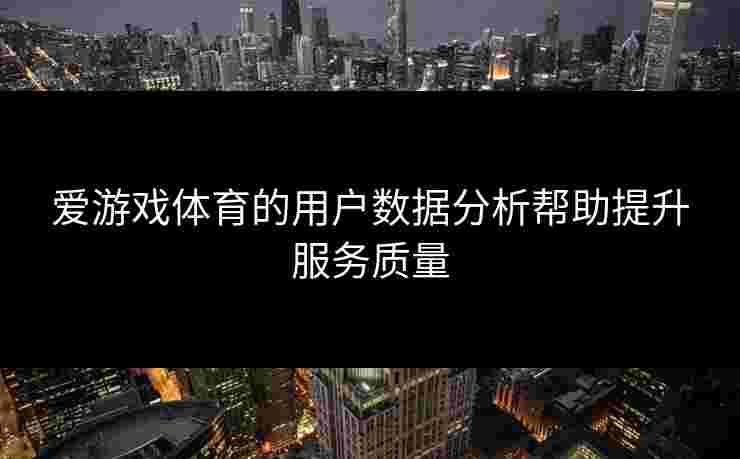 爱游戏体育的用户数据分析帮助提升服务质量