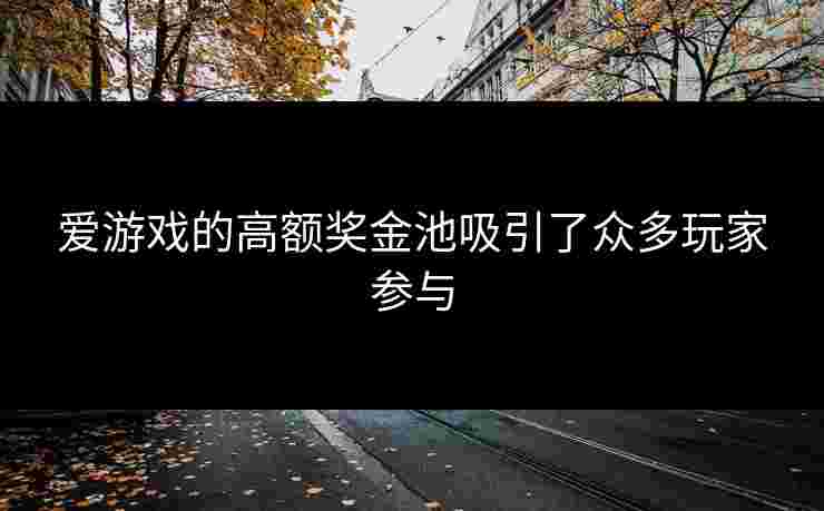爱游戏的高额奖金池吸引了众多玩家参与
