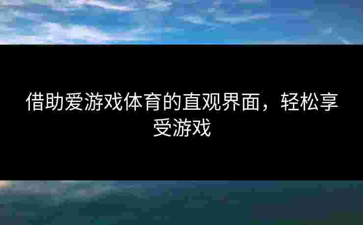 借助爱游戏体育的直观界面，轻松享受游戏
