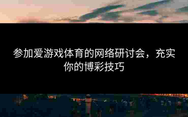 参加爱游戏体育的网络研讨会,充实你的博彩技巧 参加爱游戏体育的网络研讨会,充实你的博彩技巧