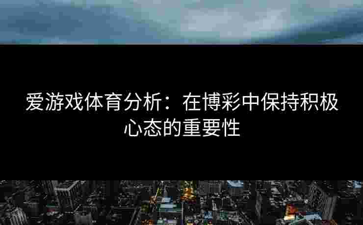 爱游戏体育分析：在博彩中保持积极心态的重要性