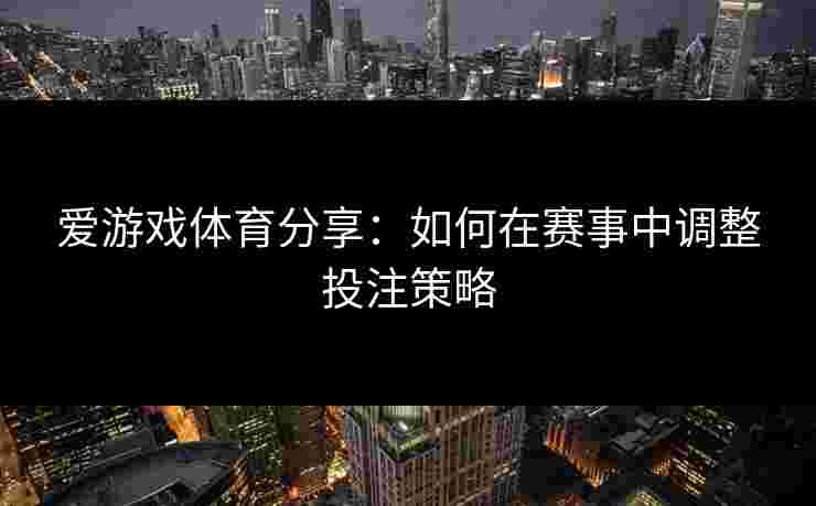 爱游戏体育分享：如何在赛事中调整投注策略