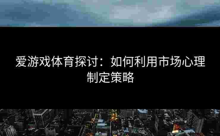 爱游戏体育探讨：如何利用市场心理制定策略