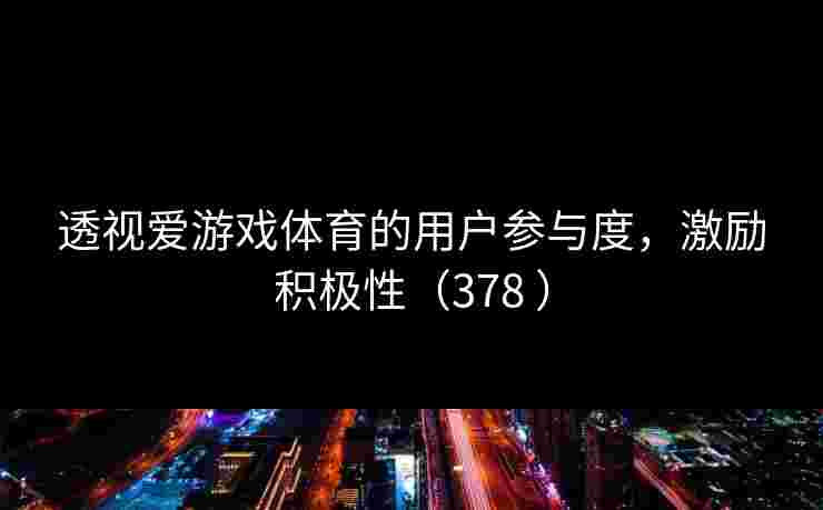 透视爱游戏体育的用户参与度，激励积极性（378 ）