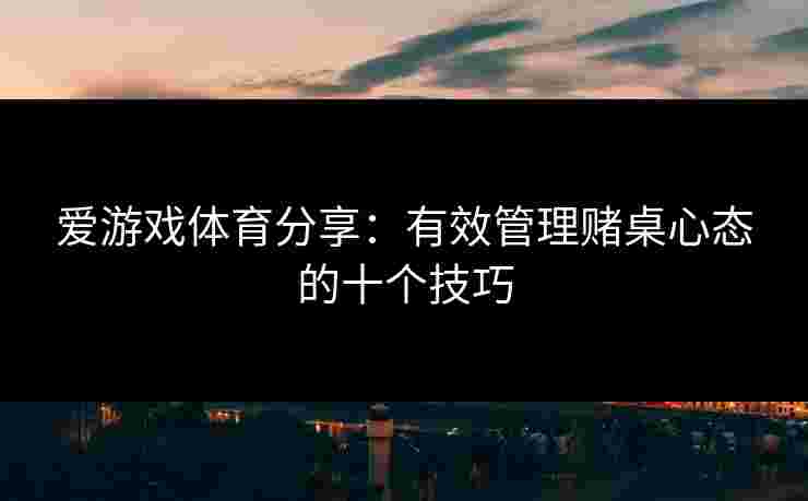 爱游戏体育分享：有效管理赌桌心态的十个技巧