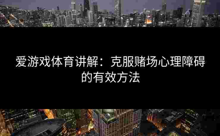 爱游戏体育讲解：克服赌场心理障碍的有效方法