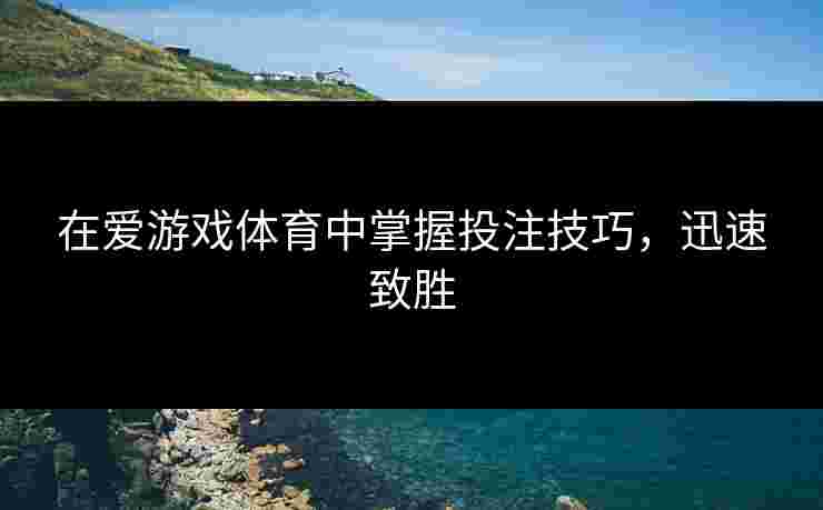 在爱游戏体育中掌握投注技巧，迅速致胜
