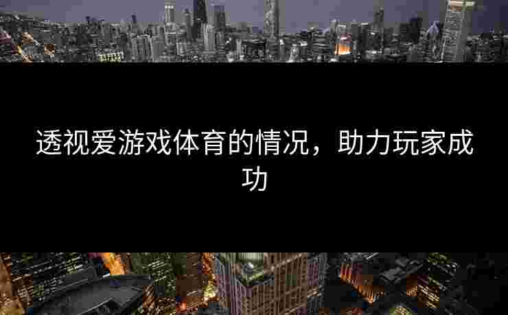 透视爱游戏体育的情况，助力玩家成功