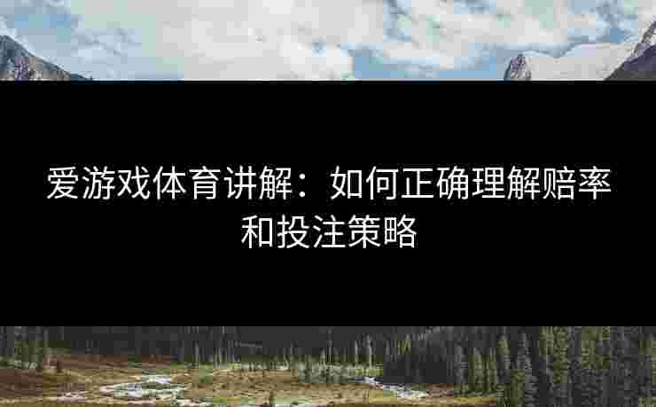 爱游戏体育讲解：如何正确理解赔率和投注策略