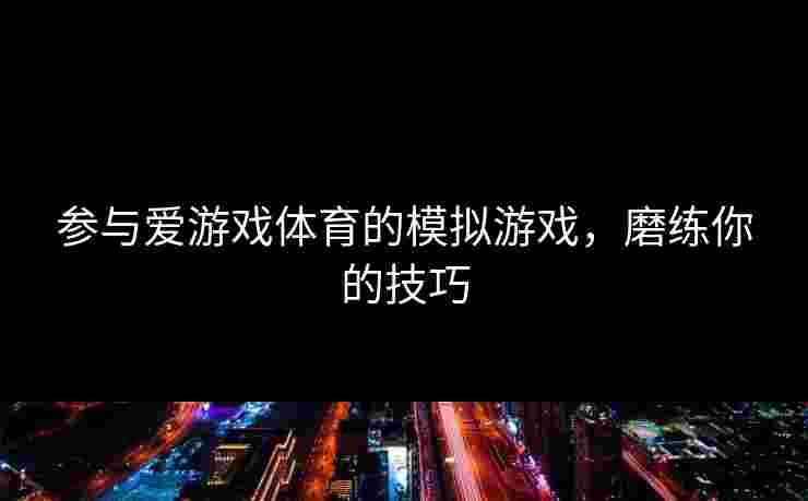 参与爱游戏体育的模拟游戏，磨练你的技巧