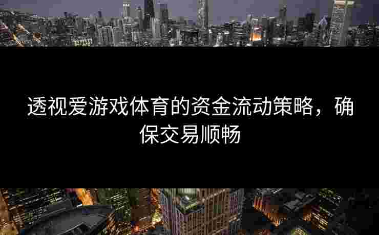 透视爱游戏体育的资金流动策略，确保交易顺畅