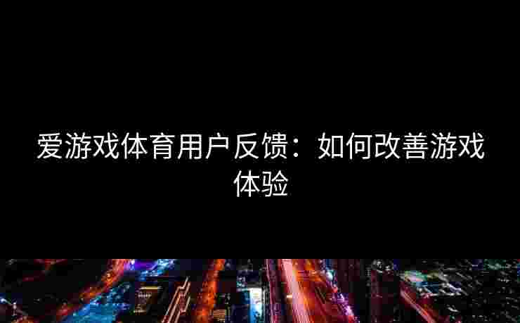 爱游戏体育用户反馈：如何改善游戏体验