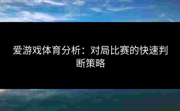 爱游戏体育分析：对局比赛的快速判断策略