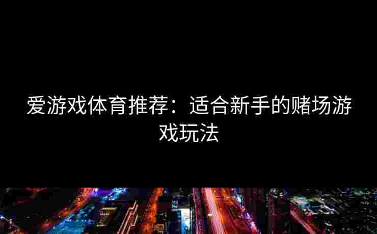 爱游戏体育推荐：适合新手的赌场游戏玩法