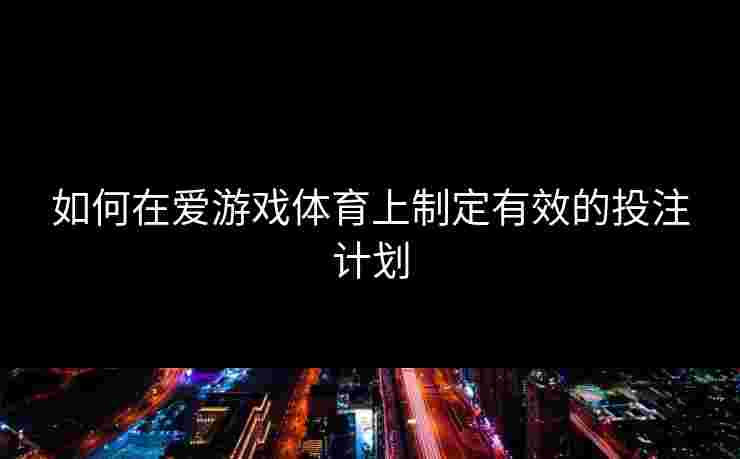 如何在爱游戏体育上制定有效的投注计划
