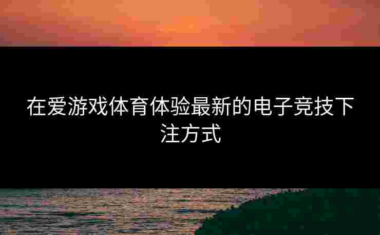 在爱游戏体育体验最新的电子竞技下注方式