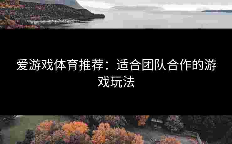 爱游戏体育推荐：适合团队合作的游戏玩法