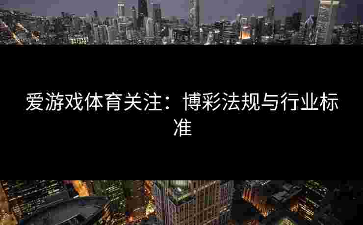 爱游戏体育关注：博彩法规与行业标准