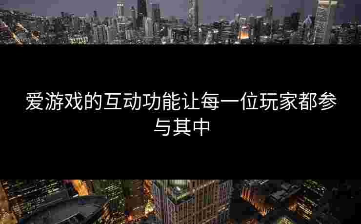 爱游戏的互动功能让每一位玩家都参与其中