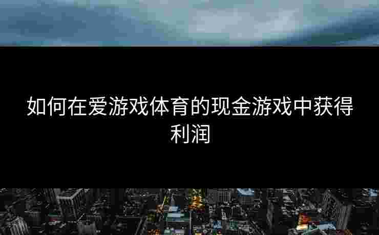 如何在爱游戏体育的现金游戏中获得利润 如何在爱游戏体育的现金游戏中获得利润