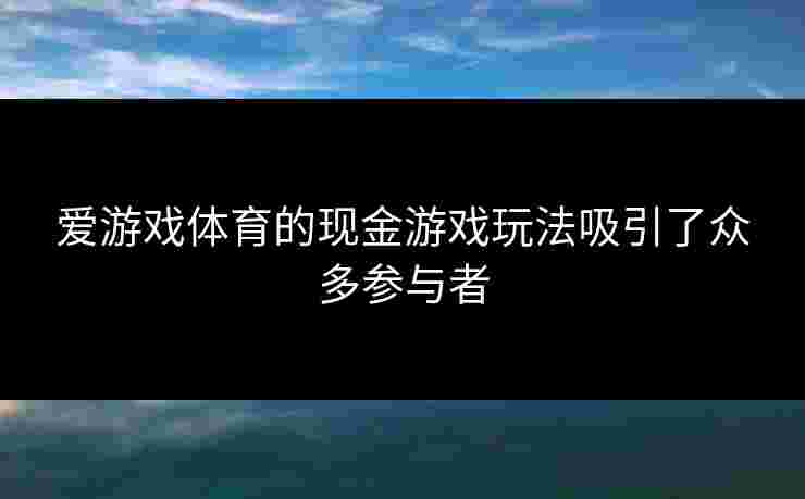 爱游戏体育的现金游戏玩法吸引了众多参与者