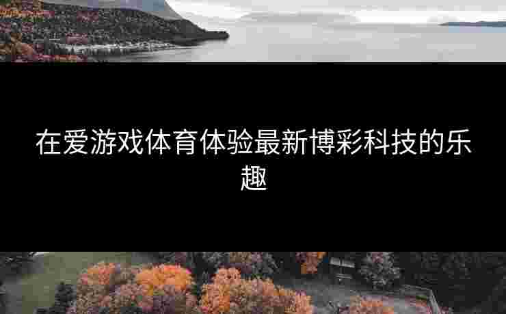 在爱游戏体育体验最新博彩科技的乐趣