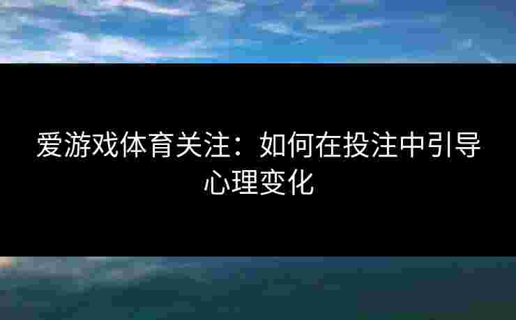 爱游戏体育关注：如何在投注中引导心理变化