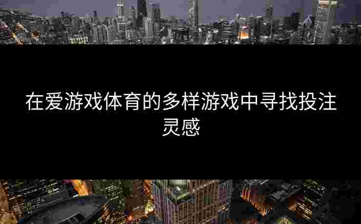 在爱游戏体育的多样游戏中寻找投注灵感