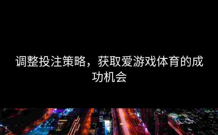 调整投注策略，获取爱游戏体育的成功机会