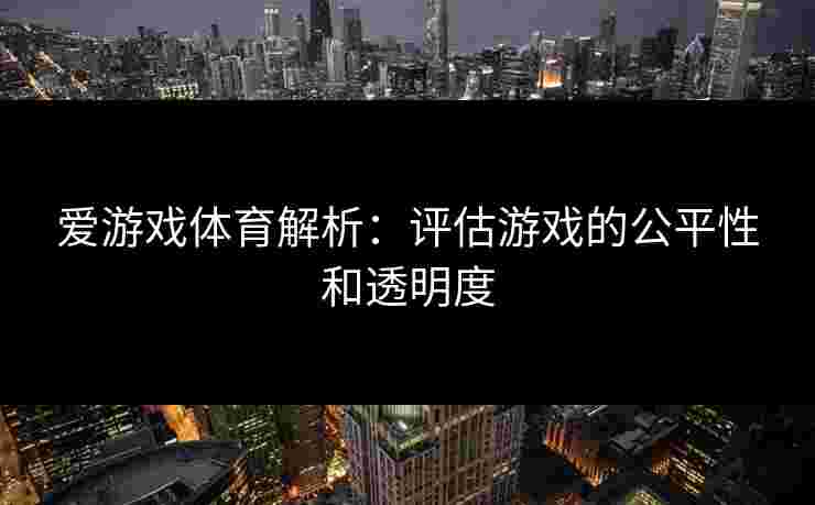 爱游戏体育解析：评估游戏的公平性和透明度